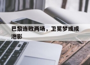 爱游戏体育在线-包含巴黎连败两场，卫冕梦或成泡影的词条