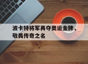 爱游戏app安装-波卡特将军再夺奥运金牌，敬畏传奇之名