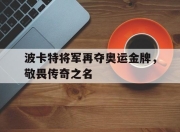 爱游戏app安装-波卡特将军再夺奥运金牌，敬畏传奇之名