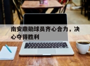 爱游戏官网-关于南安鼎勋球员齐心合力，决心夺得胜利的信息
